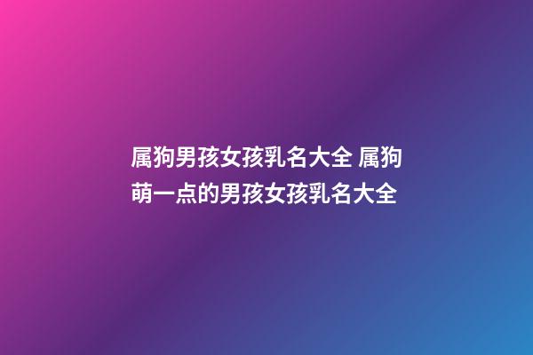 属狗男孩女孩乳名大全 属狗萌一点的男孩女孩乳名大全